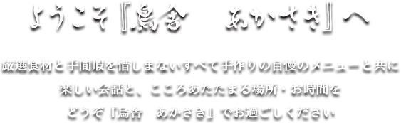 ようこそ『鳥舎　あかさき』へ 厳選食材と手間暇を惜しまないすべて手作りの自慢のメニューと共に楽しい会話と、こころあたたまる場所・お時間をどうぞ『鳥舎　あかさき』でお過ごしください